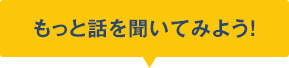 もっと話を聞いてみよう！