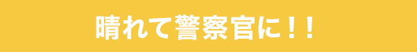 晴れて警察官に！！